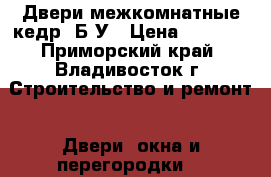 Двери межкомнатные кедр! Б/У › Цена ­ 5 000 - Приморский край, Владивосток г. Строительство и ремонт » Двери, окна и перегородки   